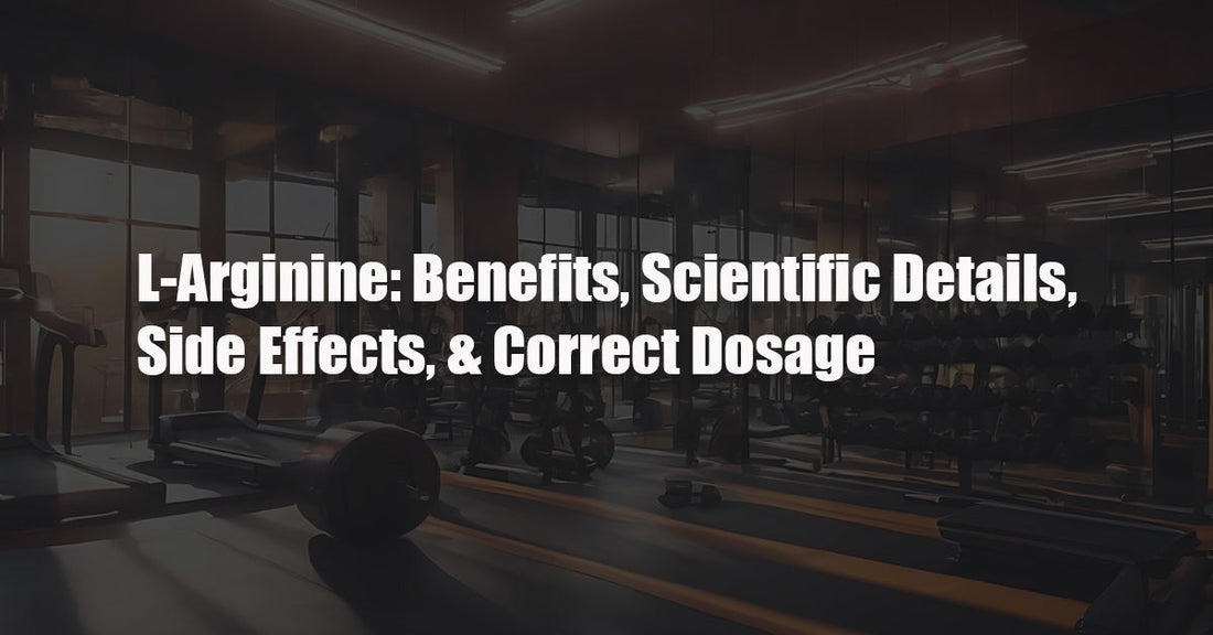 L-Arginine: Benefits, Scientific Details, Side Effects, & Correct Dosage